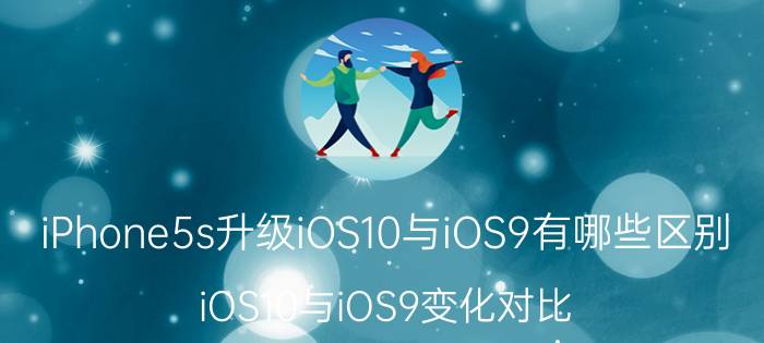 iPhone5s升级iOS10与iOS9有哪些区别 iOS10与iOS9变化对比